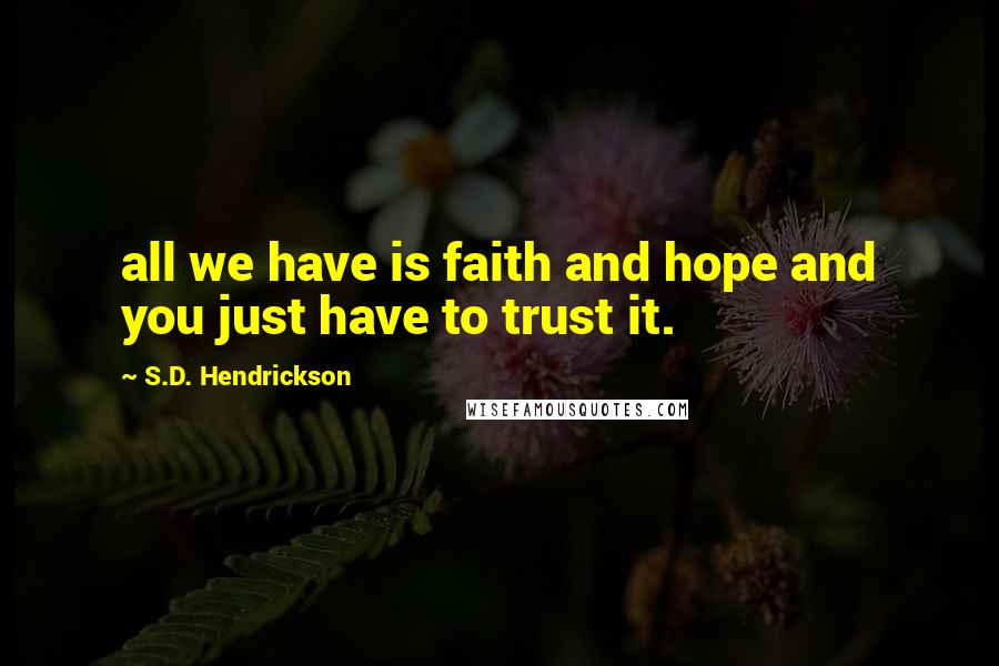 S.D. Hendrickson Quotes: all we have is faith and hope and you just have to trust it.