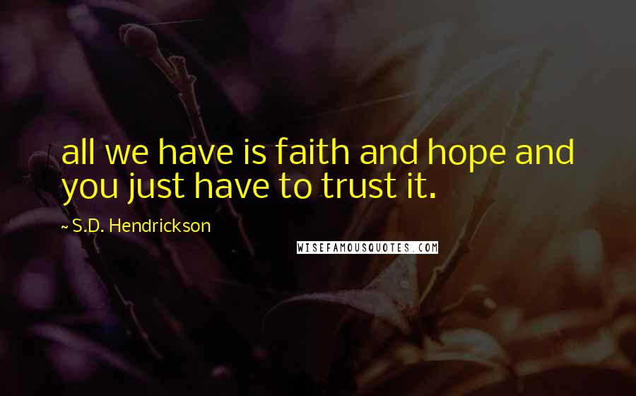S.D. Hendrickson Quotes: all we have is faith and hope and you just have to trust it.