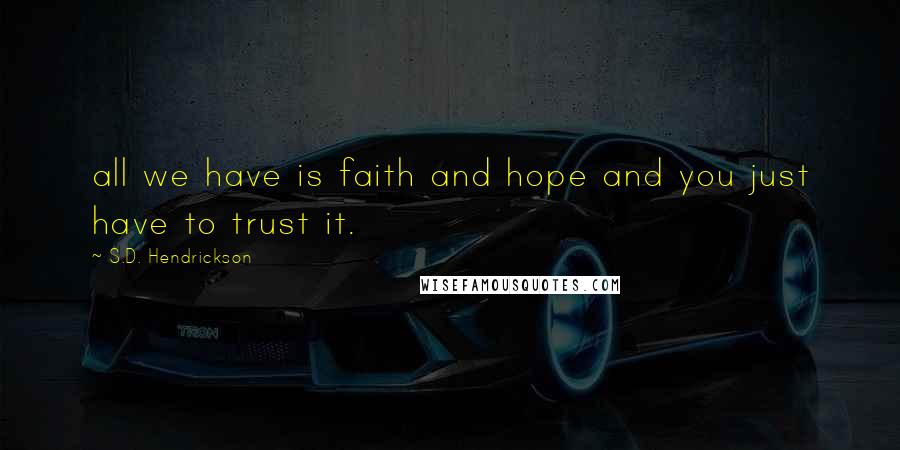 S.D. Hendrickson Quotes: all we have is faith and hope and you just have to trust it.