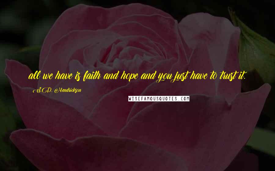 S.D. Hendrickson Quotes: all we have is faith and hope and you just have to trust it.