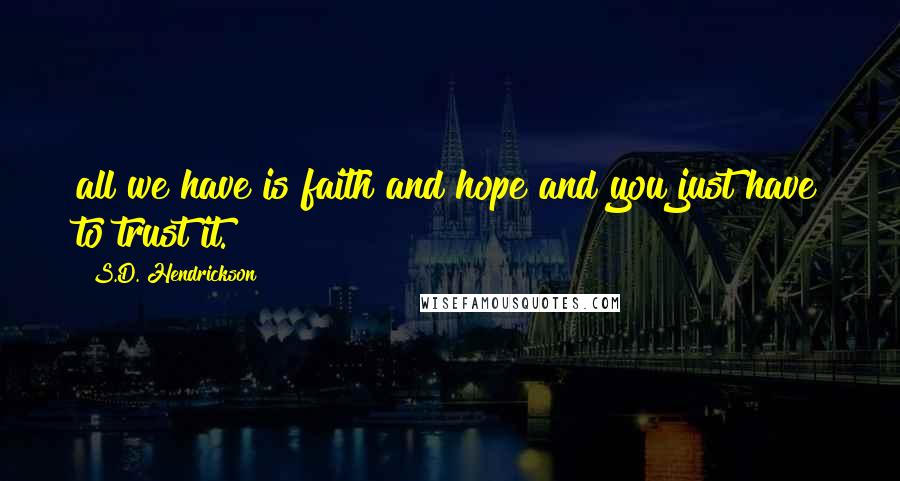 S.D. Hendrickson Quotes: all we have is faith and hope and you just have to trust it.