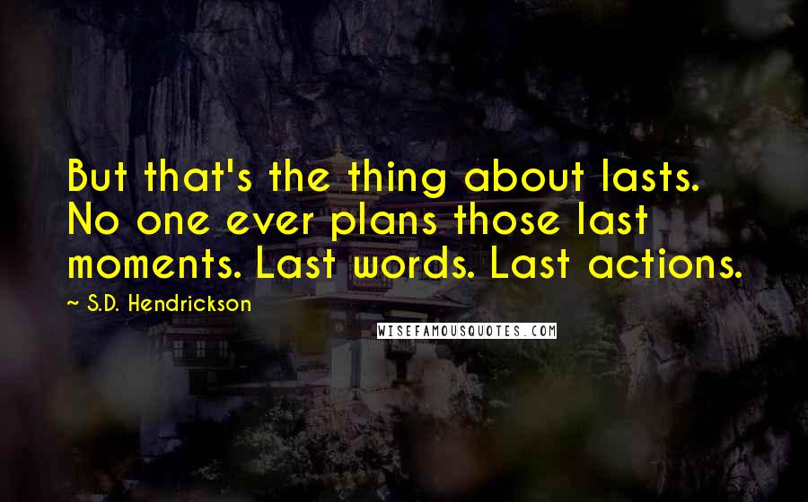 S.D. Hendrickson Quotes: But that's the thing about lasts. No one ever plans those last moments. Last words. Last actions.