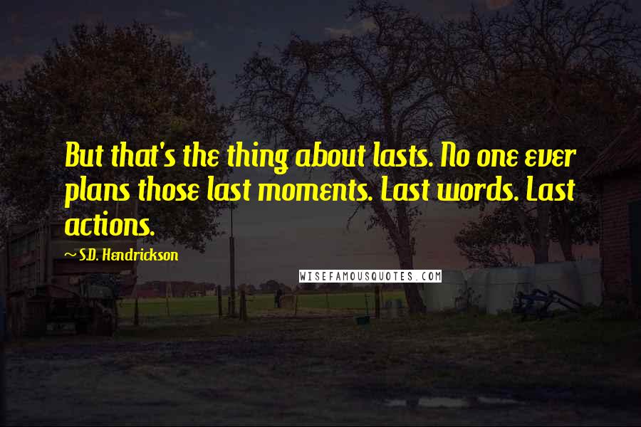 S.D. Hendrickson Quotes: But that's the thing about lasts. No one ever plans those last moments. Last words. Last actions.