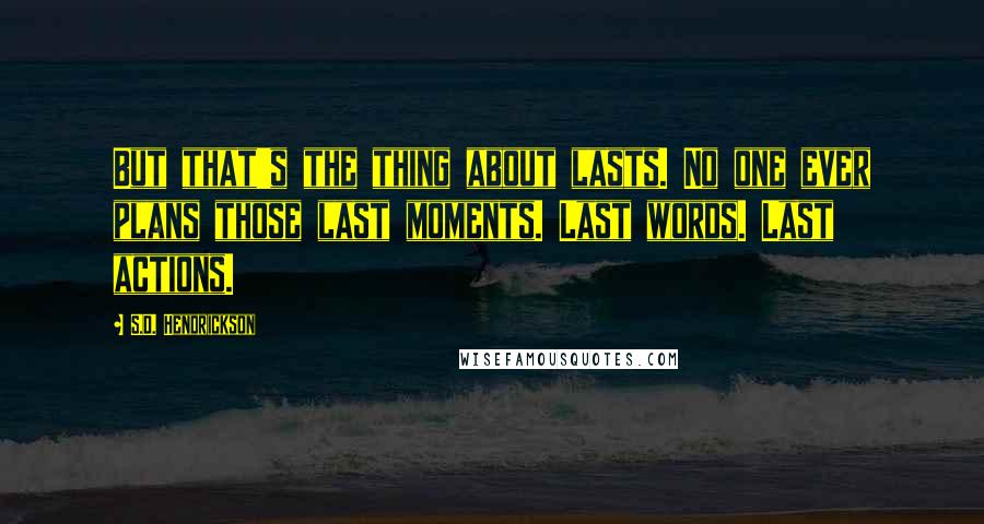 S.D. Hendrickson Quotes: But that's the thing about lasts. No one ever plans those last moments. Last words. Last actions.