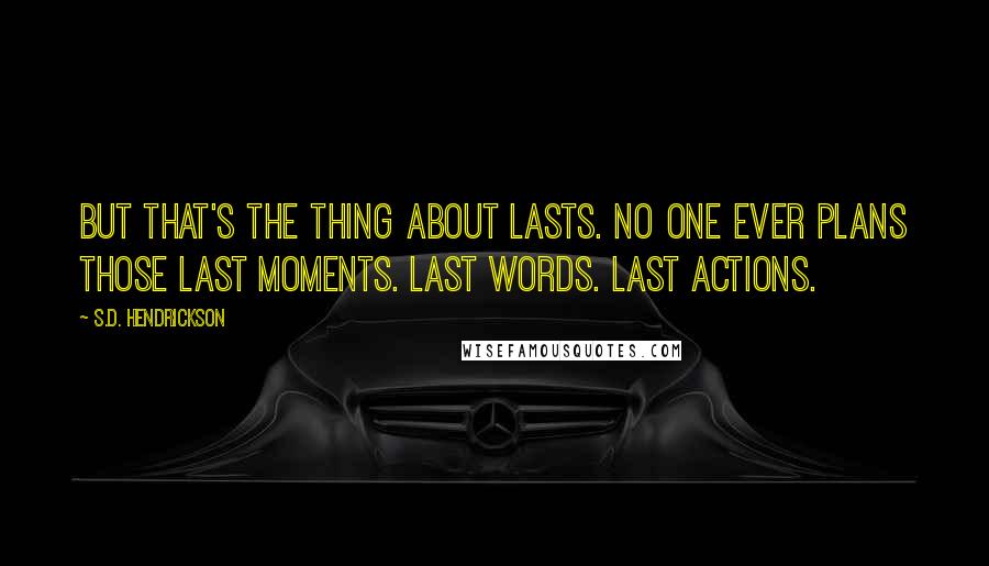 S.D. Hendrickson Quotes: But that's the thing about lasts. No one ever plans those last moments. Last words. Last actions.