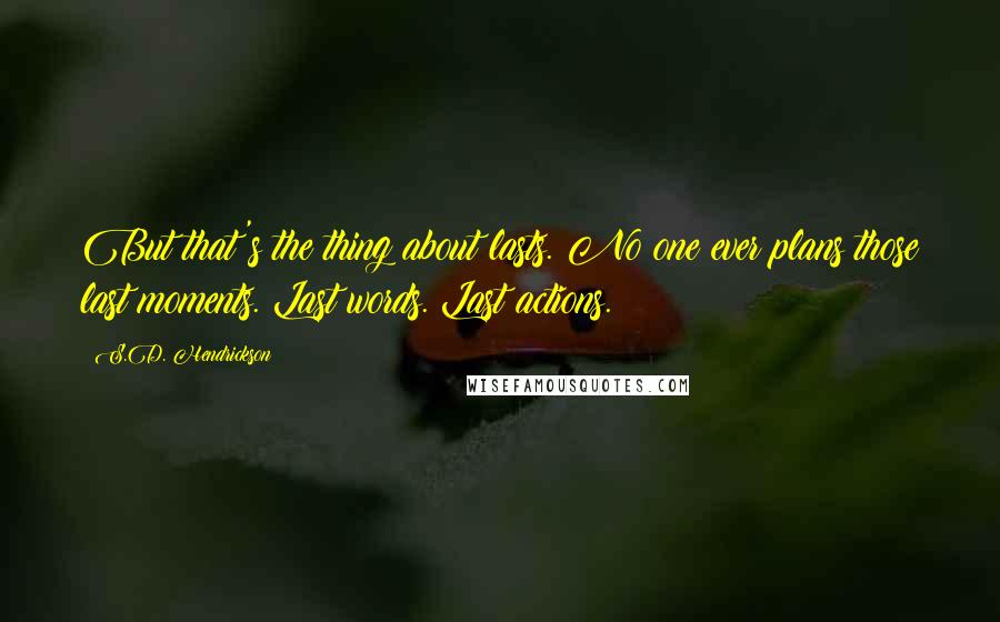 S.D. Hendrickson Quotes: But that's the thing about lasts. No one ever plans those last moments. Last words. Last actions.