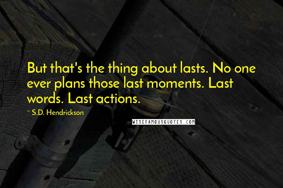 S.D. Hendrickson Quotes: But that's the thing about lasts. No one ever plans those last moments. Last words. Last actions.