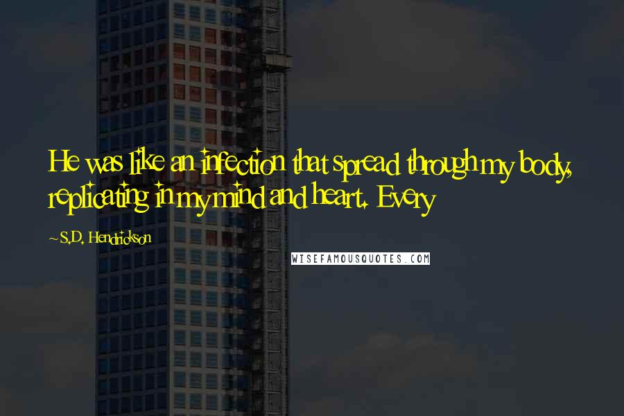 S.D. Hendrickson Quotes: He was like an infection that spread through my body, replicating in my mind and heart. Every