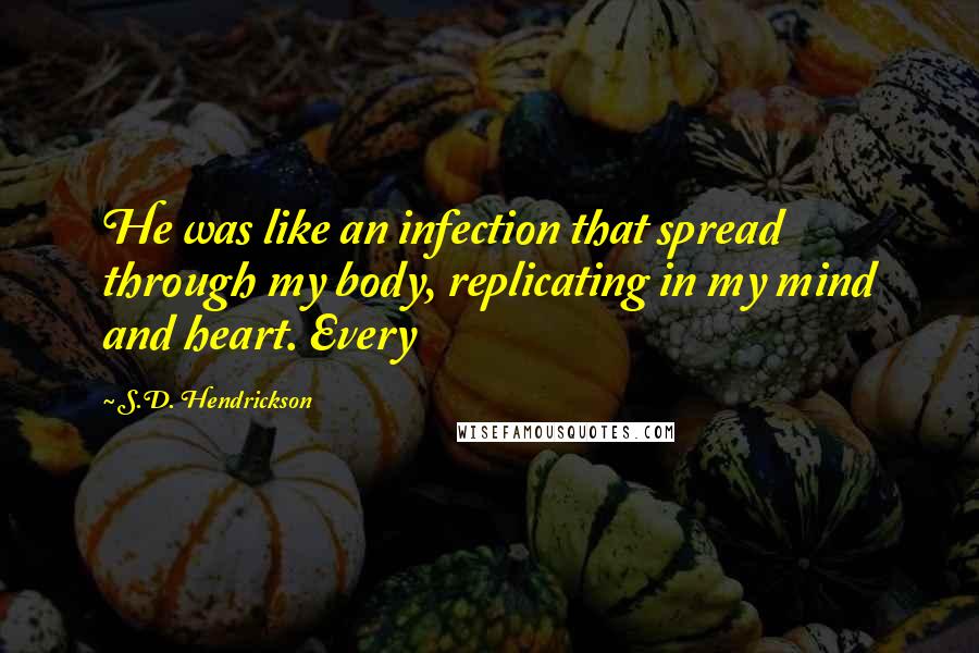 S.D. Hendrickson Quotes: He was like an infection that spread through my body, replicating in my mind and heart. Every