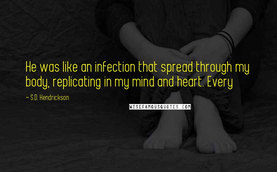 S.D. Hendrickson Quotes: He was like an infection that spread through my body, replicating in my mind and heart. Every