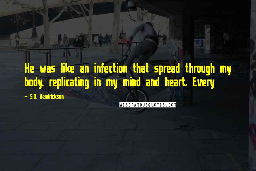 S.D. Hendrickson Quotes: He was like an infection that spread through my body, replicating in my mind and heart. Every