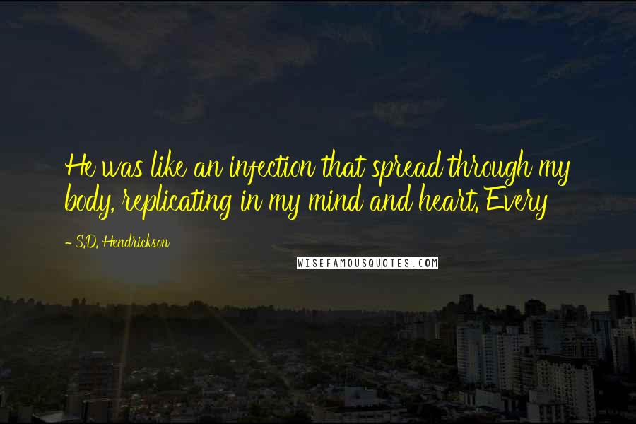 S.D. Hendrickson Quotes: He was like an infection that spread through my body, replicating in my mind and heart. Every