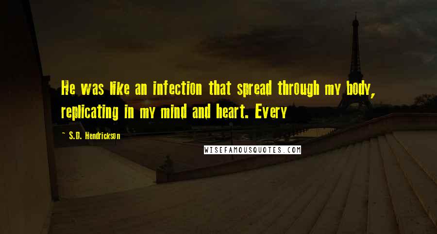 S.D. Hendrickson Quotes: He was like an infection that spread through my body, replicating in my mind and heart. Every