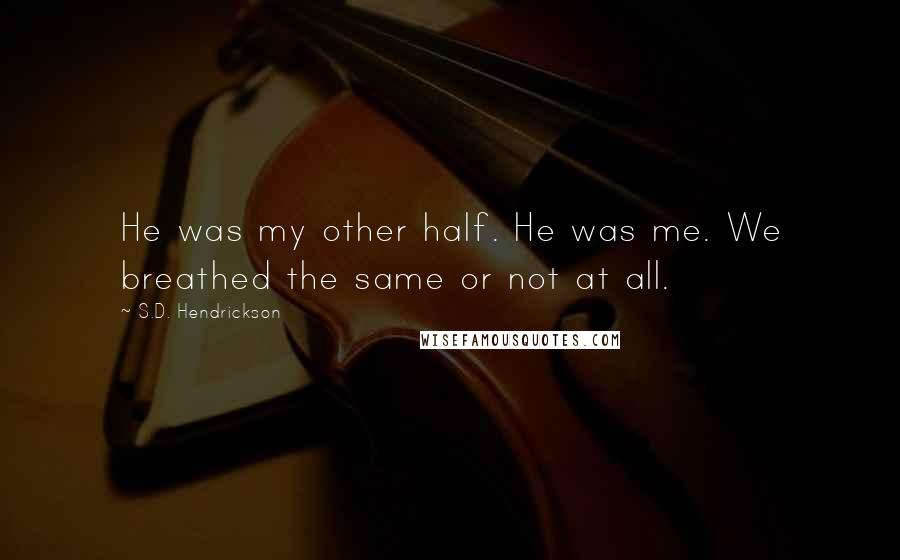 S.D. Hendrickson Quotes: He was my other half. He was me. We breathed the same or not at all.