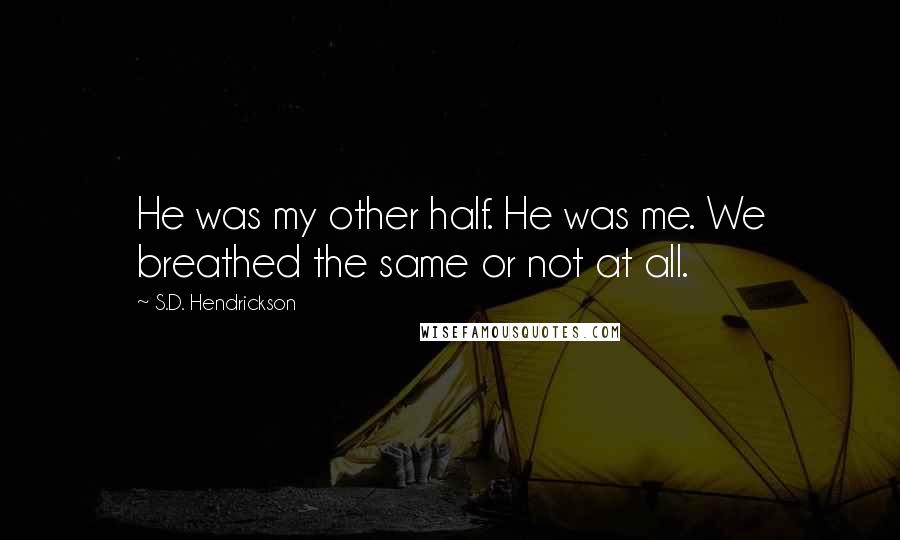 S.D. Hendrickson Quotes: He was my other half. He was me. We breathed the same or not at all.