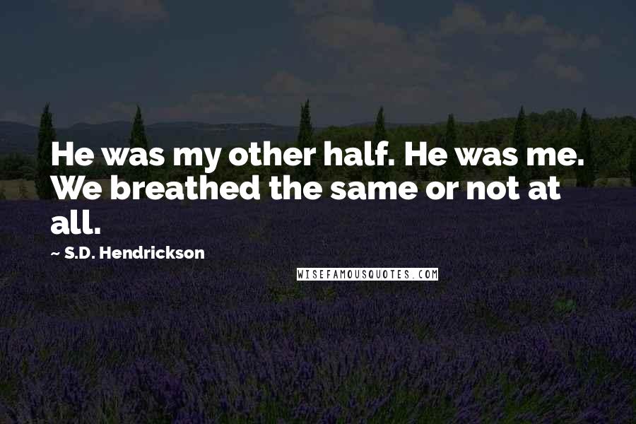 S.D. Hendrickson Quotes: He was my other half. He was me. We breathed the same or not at all.