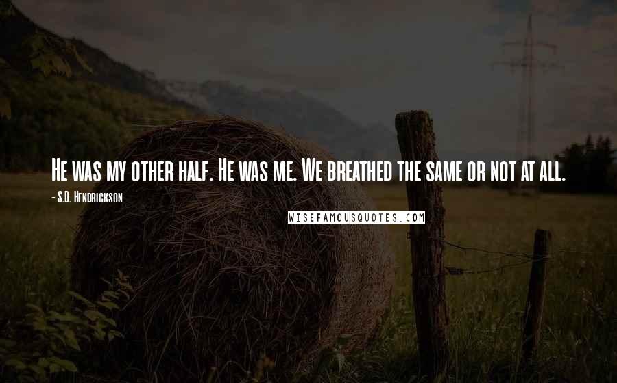 S.D. Hendrickson Quotes: He was my other half. He was me. We breathed the same or not at all.
