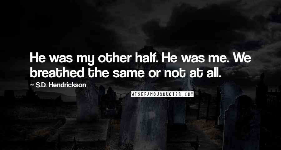 S.D. Hendrickson Quotes: He was my other half. He was me. We breathed the same or not at all.