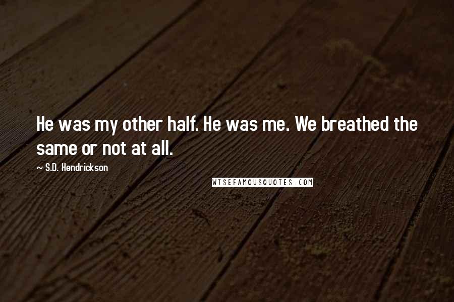 S.D. Hendrickson Quotes: He was my other half. He was me. We breathed the same or not at all.