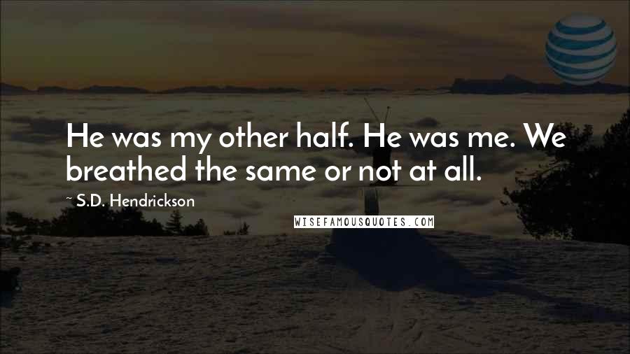 S.D. Hendrickson Quotes: He was my other half. He was me. We breathed the same or not at all.