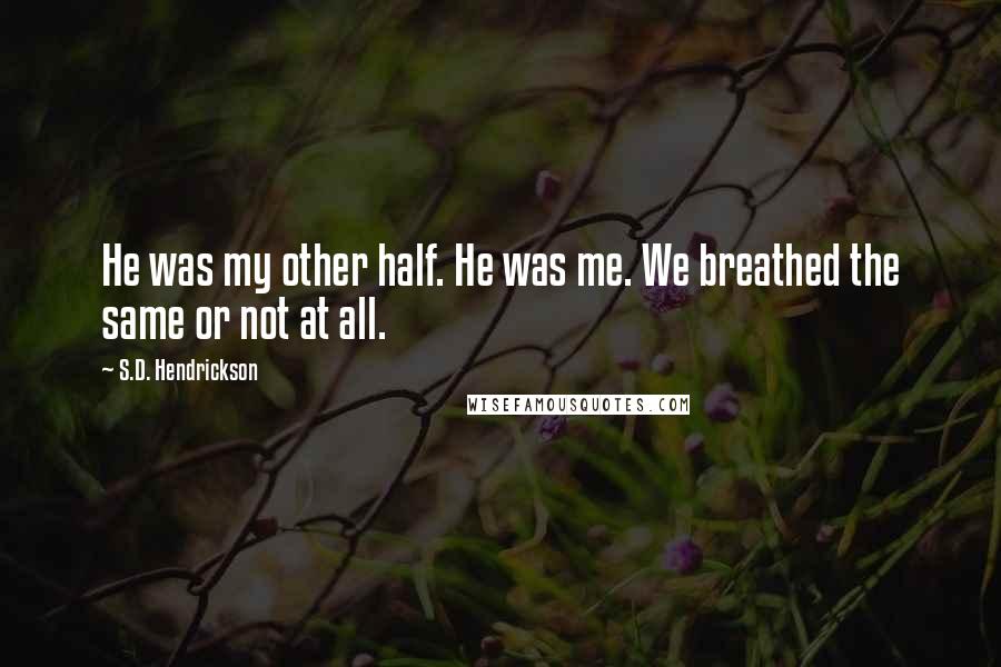 S.D. Hendrickson Quotes: He was my other half. He was me. We breathed the same or not at all.