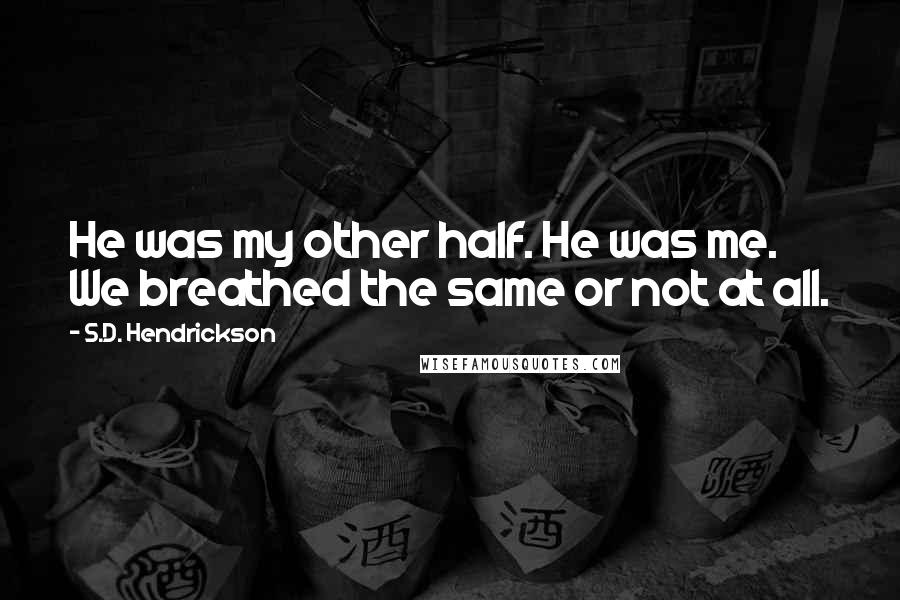 S.D. Hendrickson Quotes: He was my other half. He was me. We breathed the same or not at all.