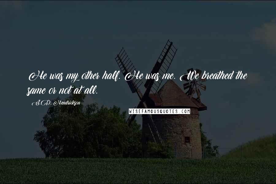 S.D. Hendrickson Quotes: He was my other half. He was me. We breathed the same or not at all.