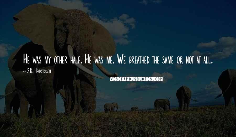 S.D. Hendrickson Quotes: He was my other half. He was me. We breathed the same or not at all.