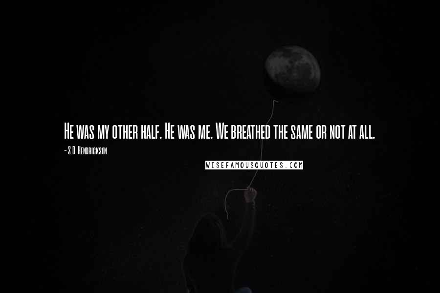 S.D. Hendrickson Quotes: He was my other half. He was me. We breathed the same or not at all.