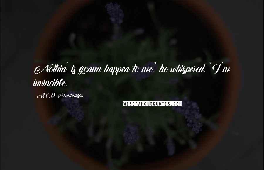 S.D. Hendrickson Quotes: Nothin' is gonna happen to me," he whispered. "I'm invincible.