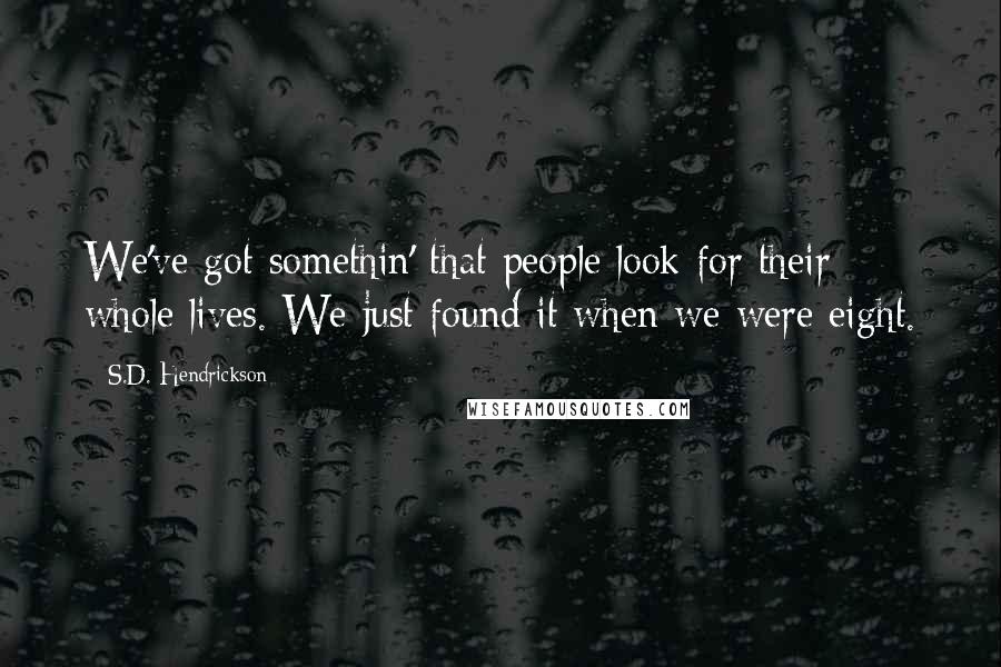 S.D. Hendrickson Quotes: We've got somethin' that people look for their whole lives. We just found it when we were eight.