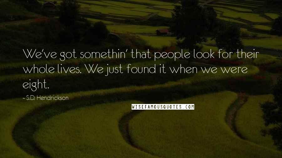 S.D. Hendrickson Quotes: We've got somethin' that people look for their whole lives. We just found it when we were eight.