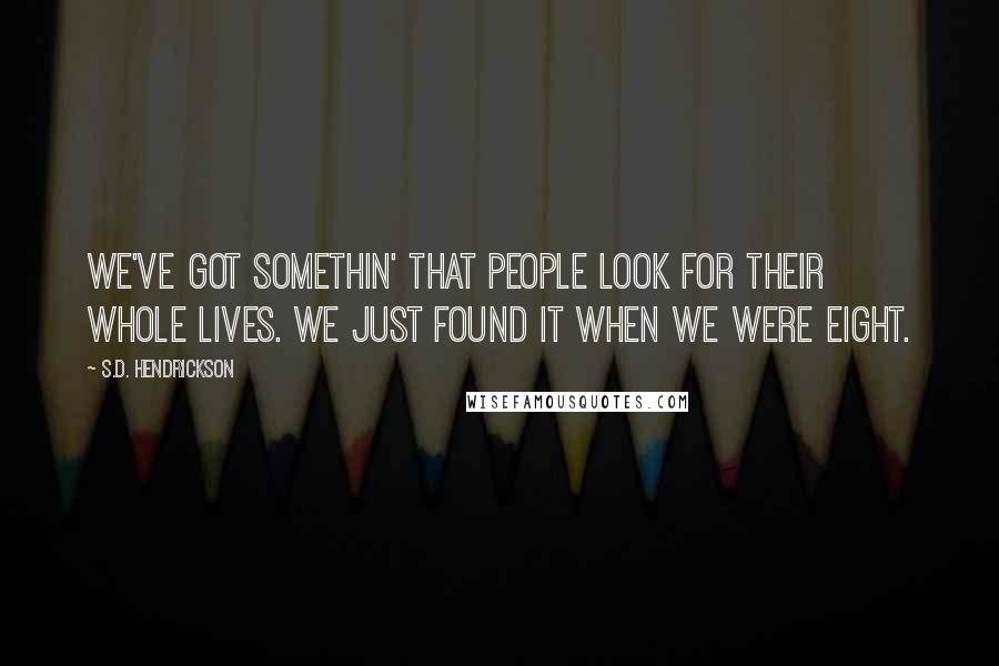 S.D. Hendrickson Quotes: We've got somethin' that people look for their whole lives. We just found it when we were eight.