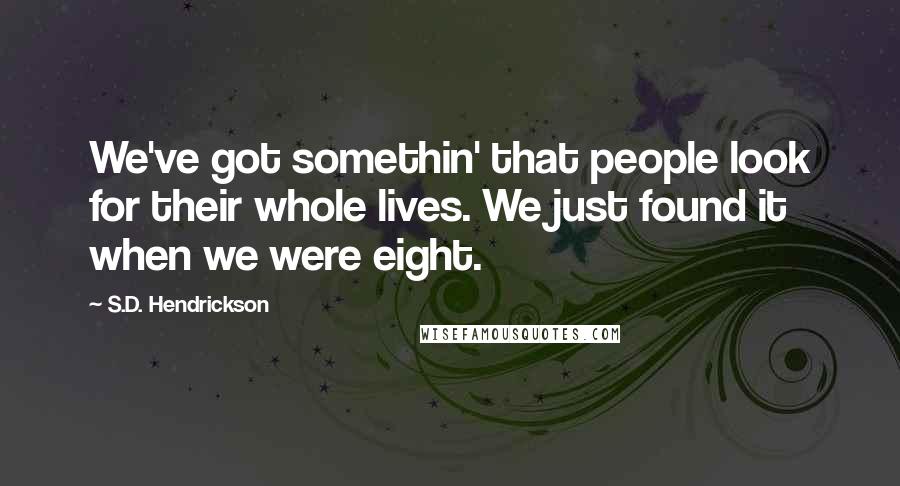 S.D. Hendrickson Quotes: We've got somethin' that people look for their whole lives. We just found it when we were eight.