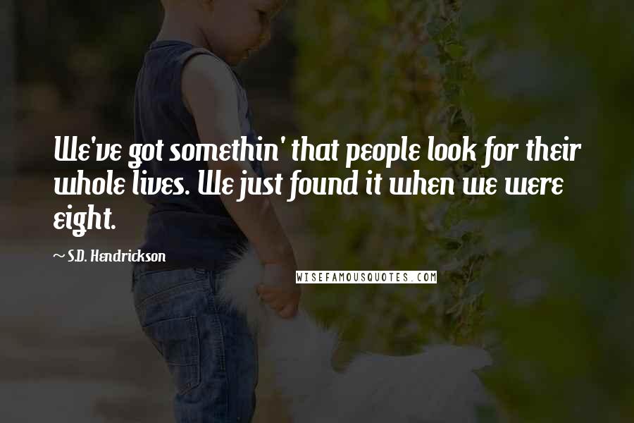 S.D. Hendrickson Quotes: We've got somethin' that people look for their whole lives. We just found it when we were eight.