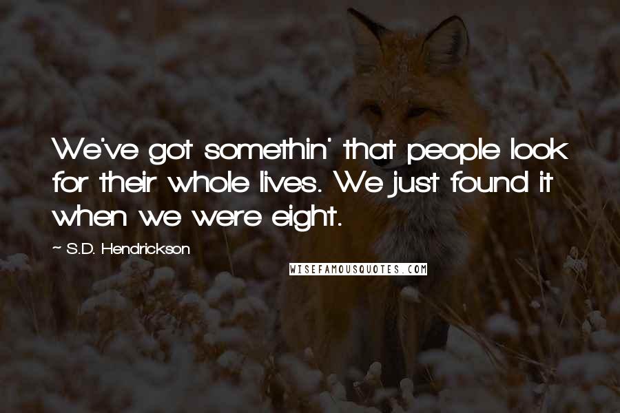 S.D. Hendrickson Quotes: We've got somethin' that people look for their whole lives. We just found it when we were eight.