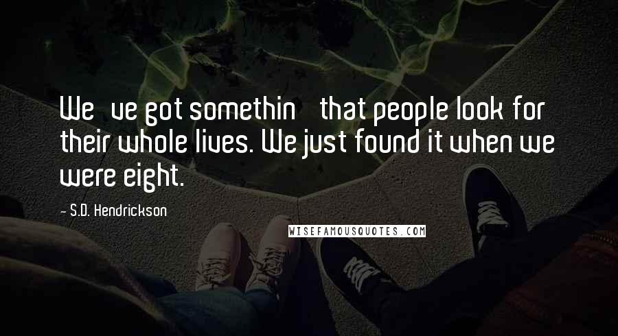 S.D. Hendrickson Quotes: We've got somethin' that people look for their whole lives. We just found it when we were eight.