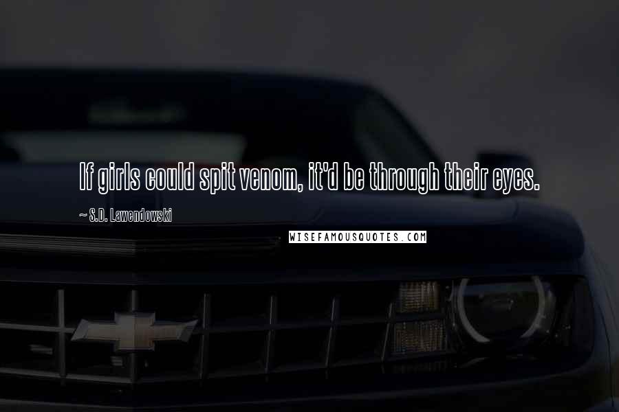 S.D. Lawendowski Quotes: If girls could spit venom, it'd be through their eyes.