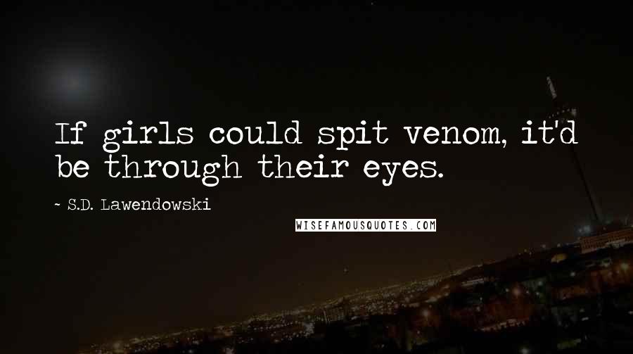 S.D. Lawendowski Quotes: If girls could spit venom, it'd be through their eyes.