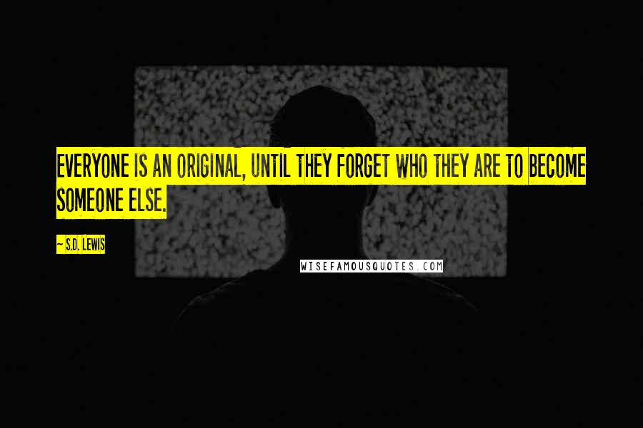 S.D. Lewis Quotes: Everyone is an original, until they forget who they are to become someone else.