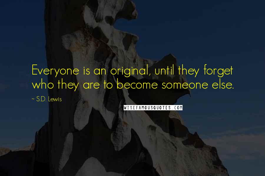 S.D. Lewis Quotes: Everyone is an original, until they forget who they are to become someone else.