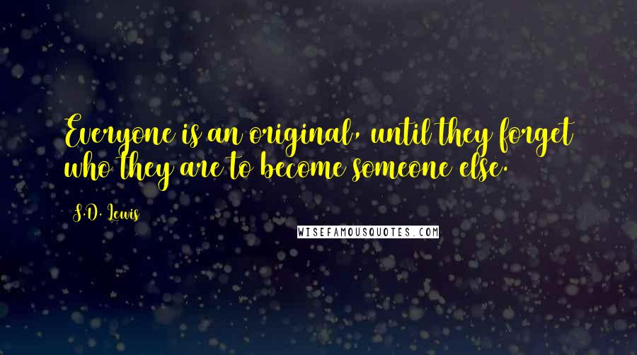 S.D. Lewis Quotes: Everyone is an original, until they forget who they are to become someone else.