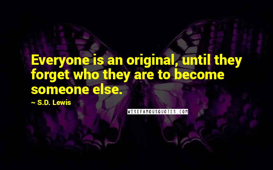 S.D. Lewis Quotes: Everyone is an original, until they forget who they are to become someone else.