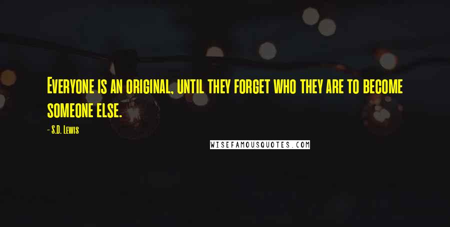 S.D. Lewis Quotes: Everyone is an original, until they forget who they are to become someone else.