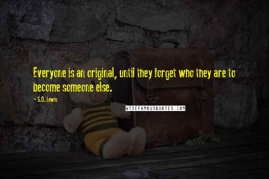 S.D. Lewis Quotes: Everyone is an original, until they forget who they are to become someone else.