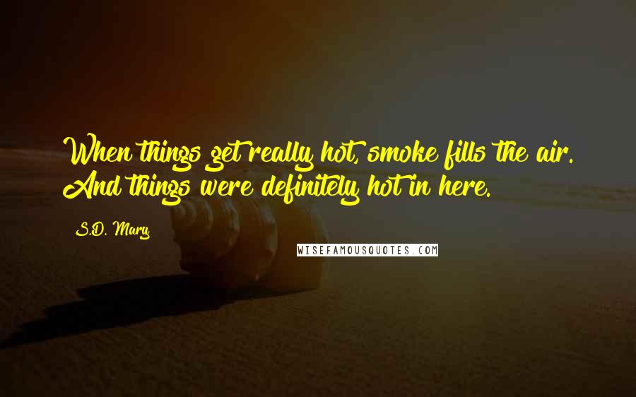 S.D. Mary Quotes: When things get really hot, smoke fills the air. And things were definitely hot in here.