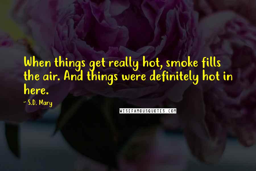 S.D. Mary Quotes: When things get really hot, smoke fills the air. And things were definitely hot in here.