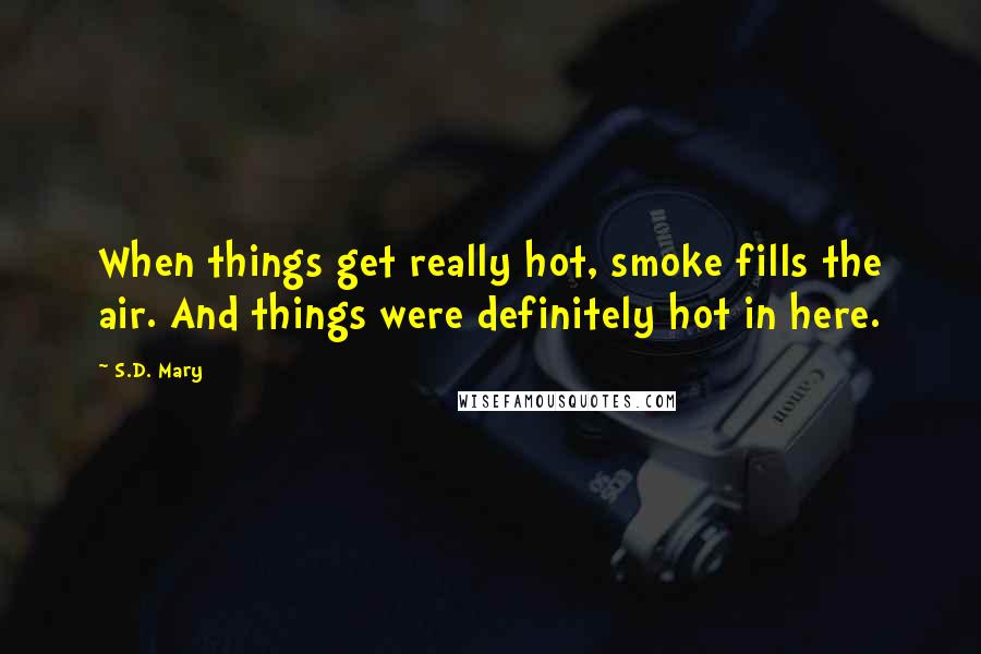 S.D. Mary Quotes: When things get really hot, smoke fills the air. And things were definitely hot in here.