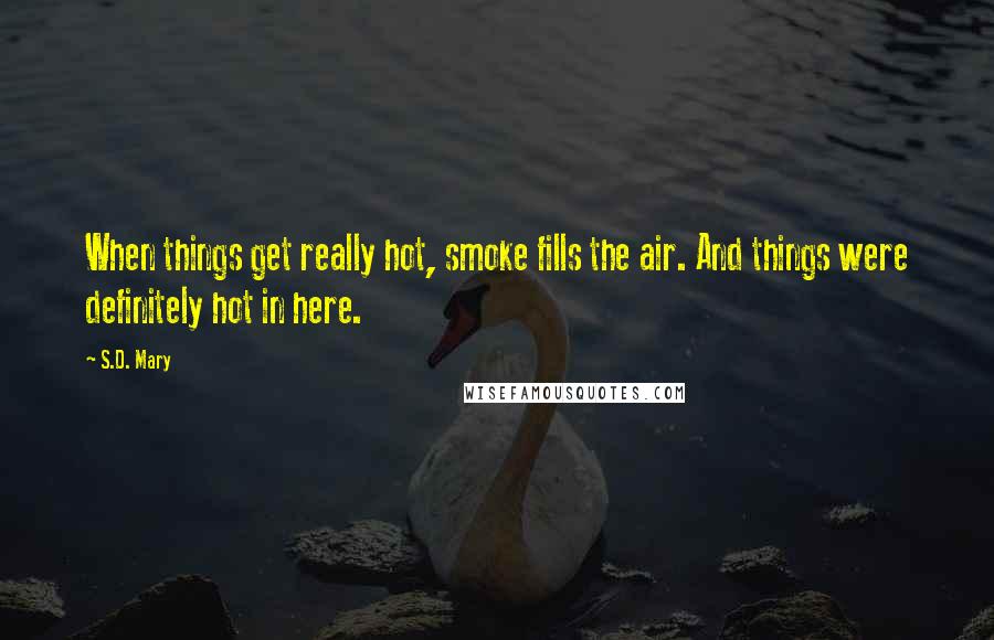 S.D. Mary Quotes: When things get really hot, smoke fills the air. And things were definitely hot in here.