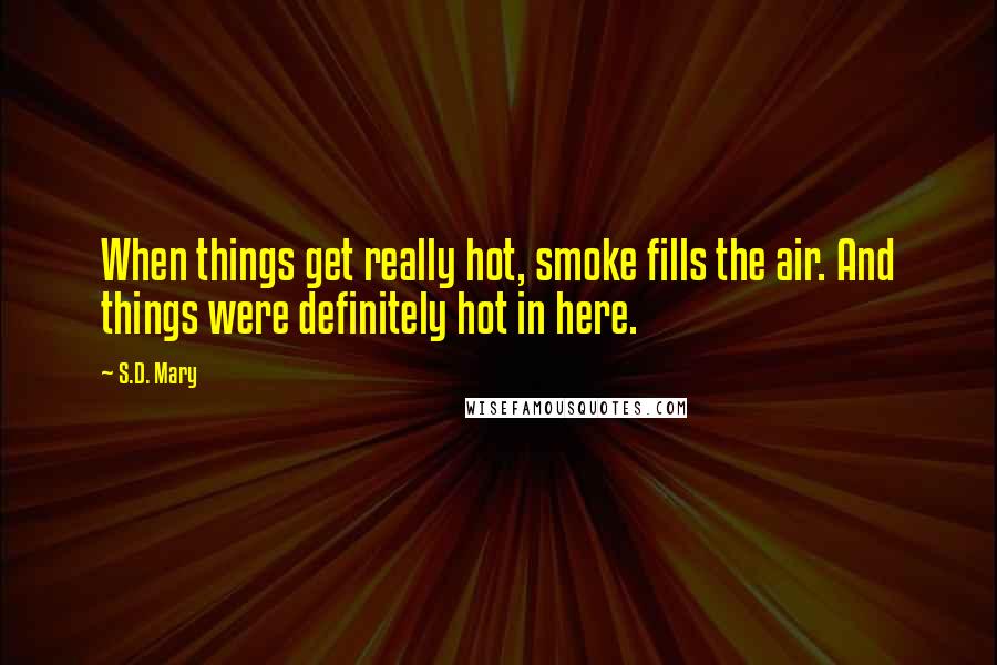S.D. Mary Quotes: When things get really hot, smoke fills the air. And things were definitely hot in here.